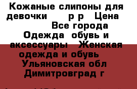 Кожаные слипоны для девочки 34-35р-р › Цена ­ 2 400 - Все города Одежда, обувь и аксессуары » Женская одежда и обувь   . Ульяновская обл.,Димитровград г.